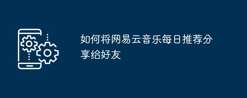 如何将网易云音乐每日推荐分享给好友
