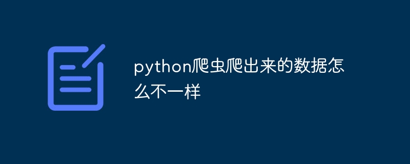 python爬虫爬出来的数据怎么不一样 - 小浪资源网