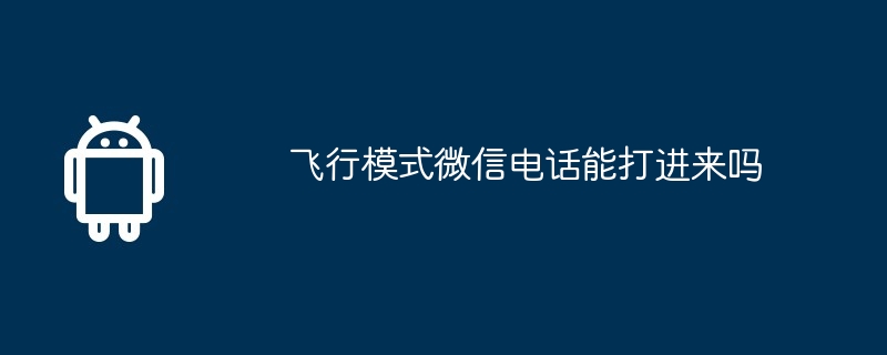 飞行模式微信电话能打进来吗