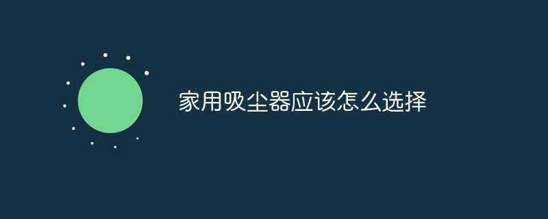 家用吸尘器应该怎么选择