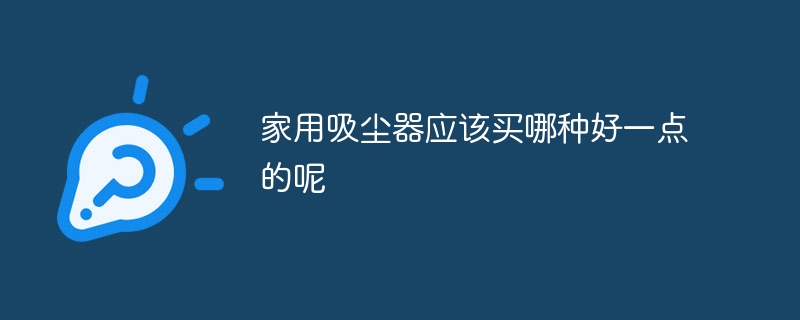 家用吸尘器应该买哪种好一点的呢