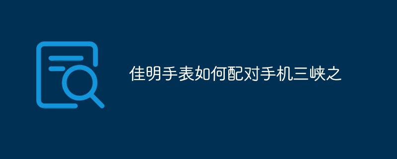 佳明手表如何配对手机三峡之