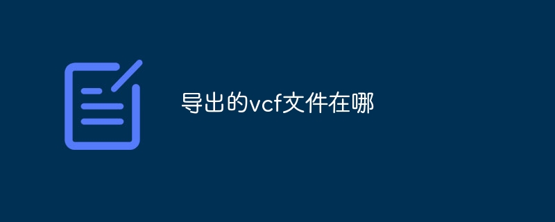 導(dǎo)出的vcf文件在哪