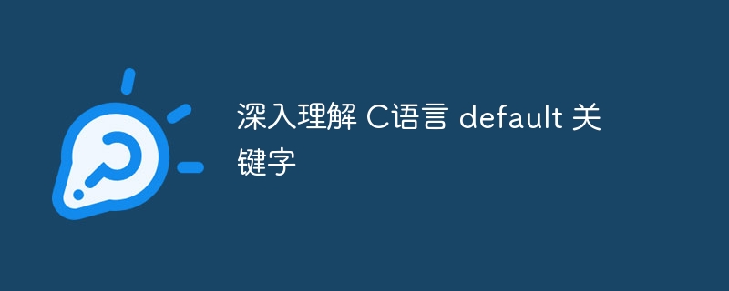 深入理解 C语言 default 关键字 - 小浪资源网