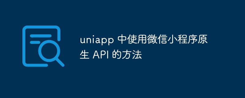 uniapp 中使用微信小程序原生 API 的方法