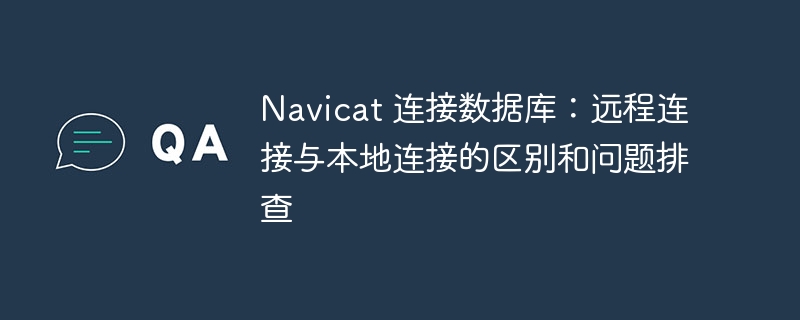 Navicat 連接數據庫：遠程連接與本地連接的區別和問題排查 - 小浪云數據