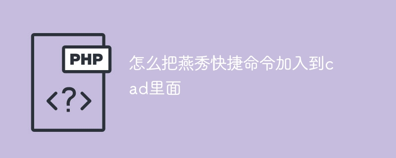 怎么把燕秀快捷命令加入到cad里面