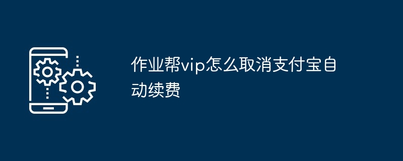作业帮vip怎么取消支付宝自动续费