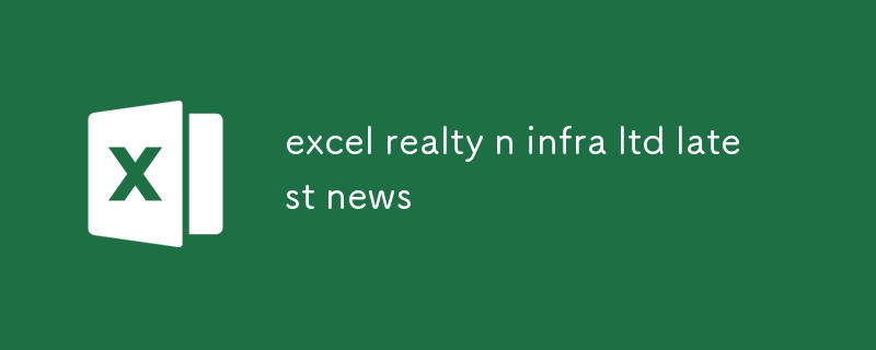 Excel Realty n Infra 有限公司最新消息