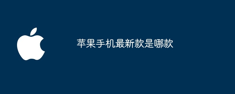 苹果手机最新款是哪款