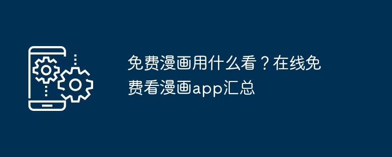 免费漫画用什么看？在线免费看漫画app汇总
