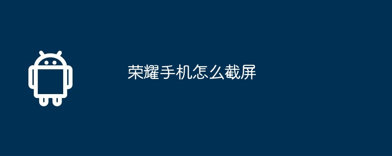 荣耀手机怎么截屏