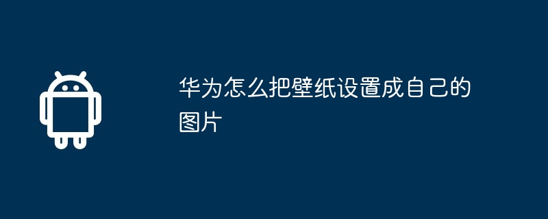 华为怎么把壁纸设置成自己的图片