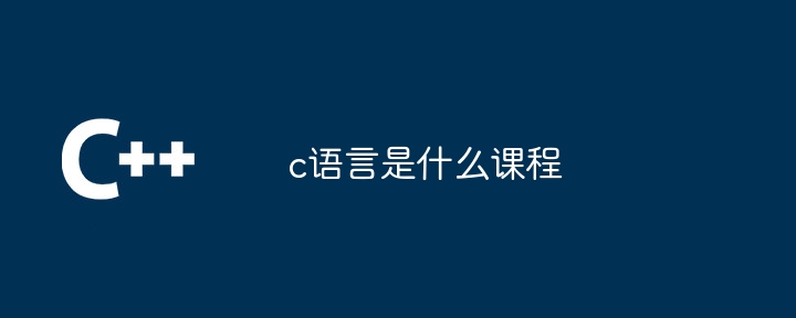 c语言是什么课程 - 小浪资源网