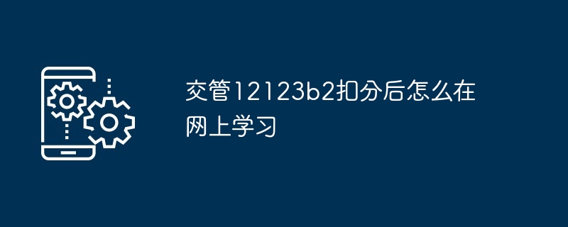 交管12123b2扣分后怎么在网上学习