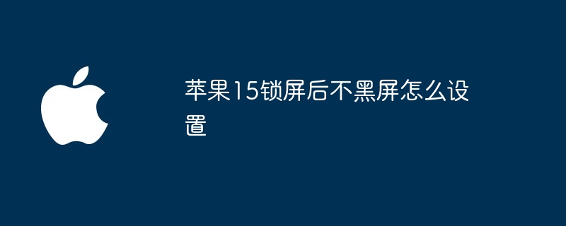 苹果15锁屏后不黑屏怎么设置