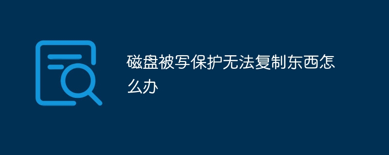 磁盘被写保护无法复制东西怎么办