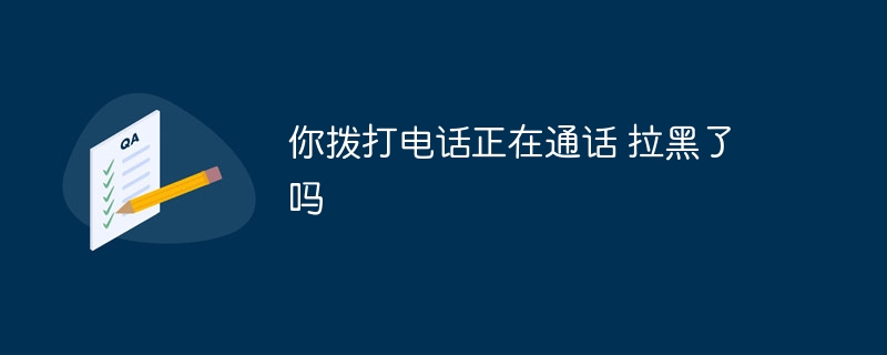 你撥打電話正在通話 拉黑了嗎