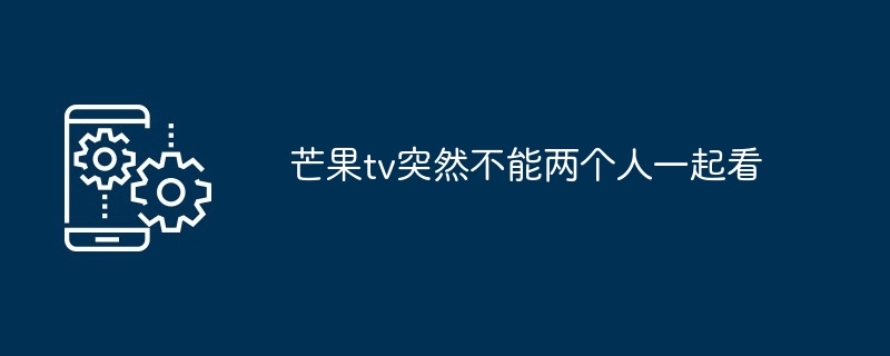 芒果tv突然不能两个人一起看