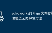 solidworks打开igs文件时崩溃要怎么办解决方法