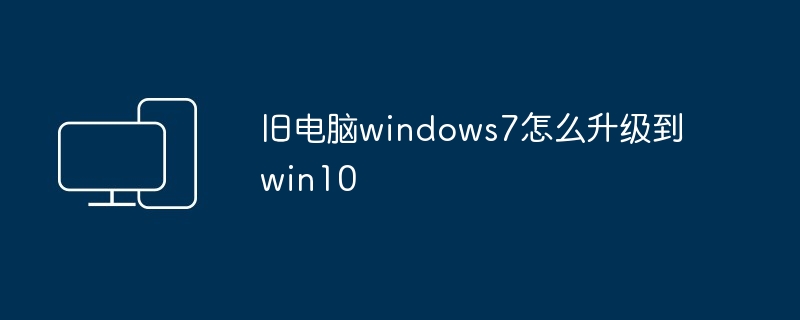 旧电脑windows7怎么升级到win10