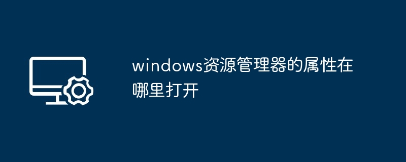 windows资源管理器的属性在哪里打开
