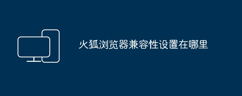火狐浏览器兼容性设置在哪里