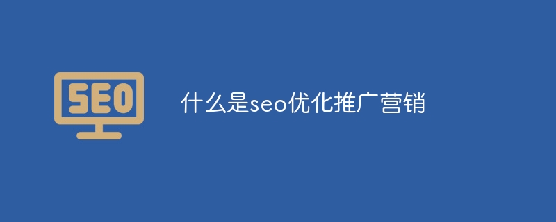 什么是seo優(yōu)化推廣營銷