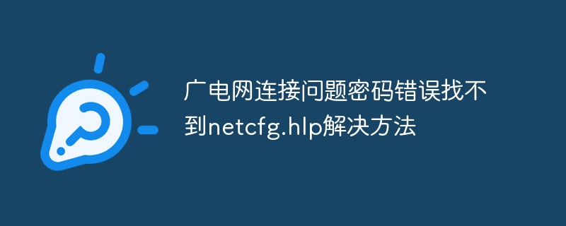 廣電網(wǎng)連接問(wèn)題密碼錯(cuò)誤找不到netcfg.hlp解決方法