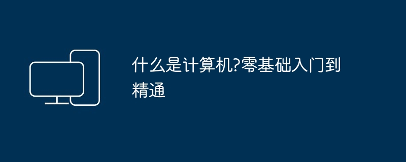 什么是计算机?零基础入门到精通