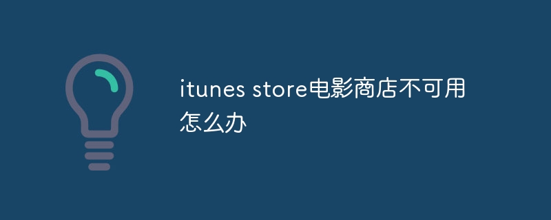 itunes store电影商店不可用怎么办