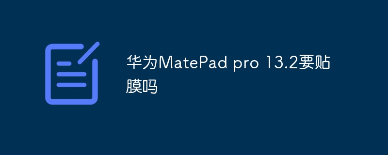 华为MatePad pro 13.2要贴膜吗