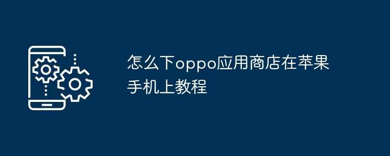 怎么下oppo应用商店在苹果手机上教程