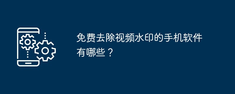 免费去除视频水印的手机软件有哪些？