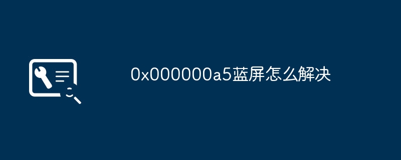 0x000000a5蓝屏怎么解决