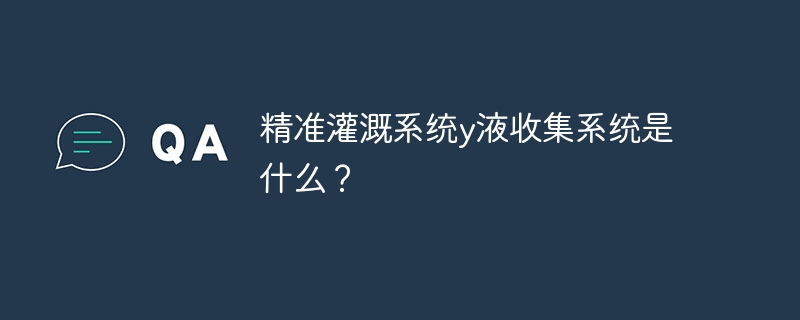 精准灌溉系统y液收集系统是什么?