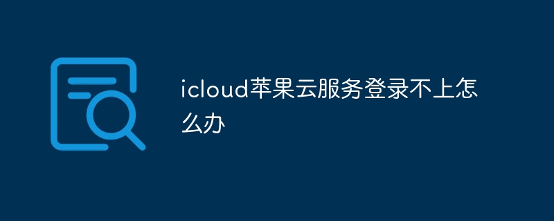 icloud蘋果云服務登錄不上怎么辦