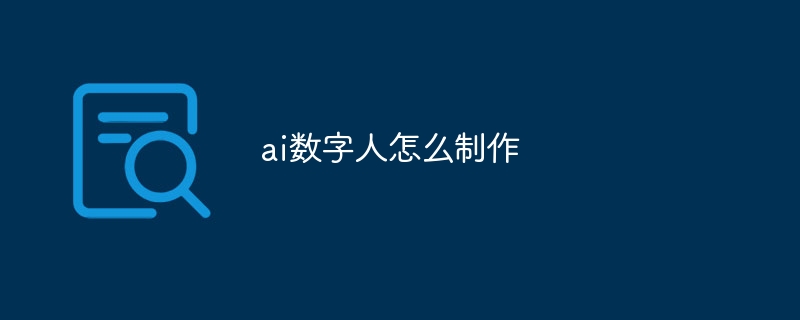 ai数字人怎么制作