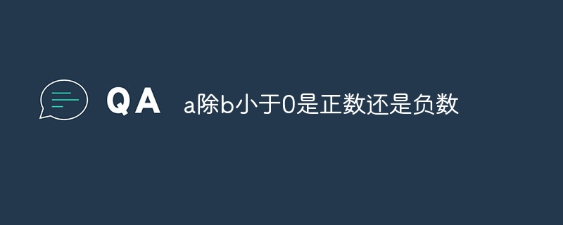 a除b小于0是正數(shù)還是負(fù)數(shù)