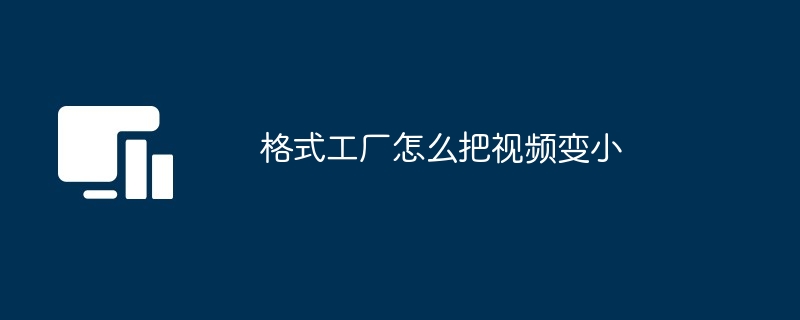 格式工厂怎么把视频变小