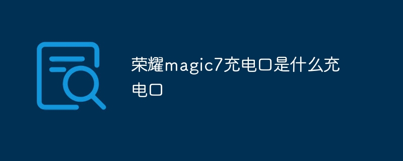 榮耀magic7充電口是什么充電口