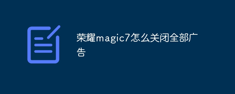 榮耀magic7怎么關閉全部廣告