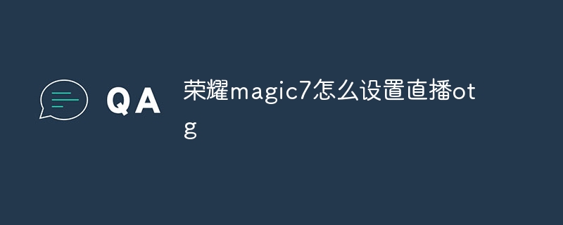 榮耀magic7怎么設置直播otg