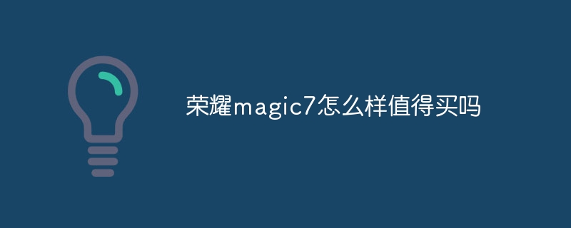 荣耀magic7怎么样值得买吗