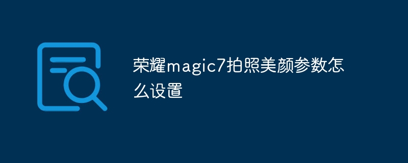 荣耀magic7拍照美颜参数怎么设置