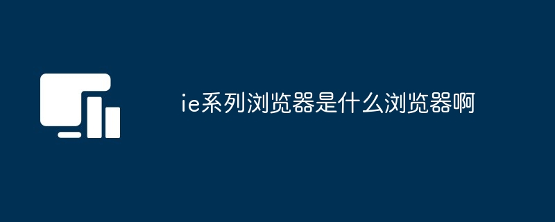 ie系列浏览器是什么浏览器啊