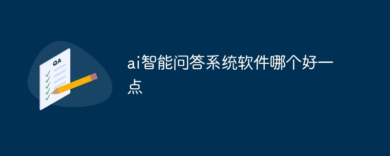 ai智能问答系统软件哪个好一点