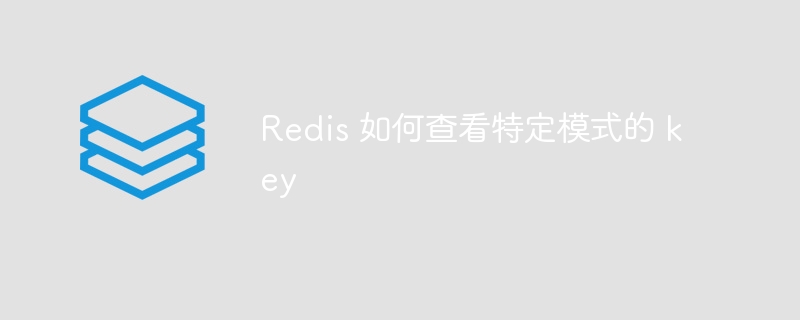 Redis 如何查看特定模式的 key - 小浪云數據