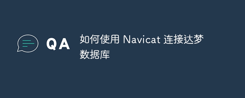 如何使用 Navicat 连接达梦数据库 - 小浪云数据