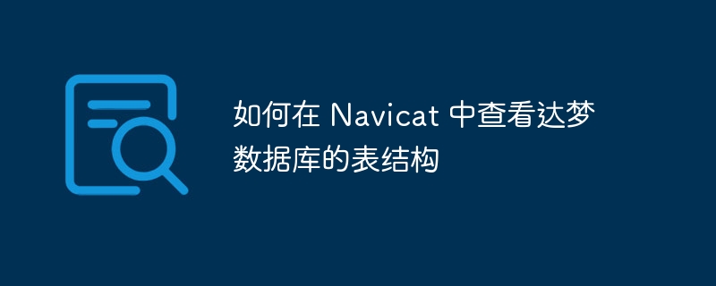 如何在 Navicat 中查看達夢數據庫的表結構 - 小浪云數據